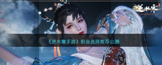 《逆水寒手游》职业选择推荐公测