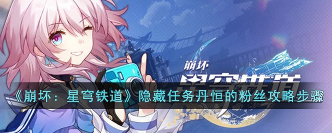 《崩坏：星穹铁道》隐藏任务丹恒的粉丝攻略步骤