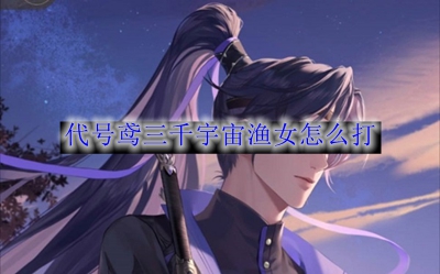 《代号鸢》三千宇宙渔女怎么打