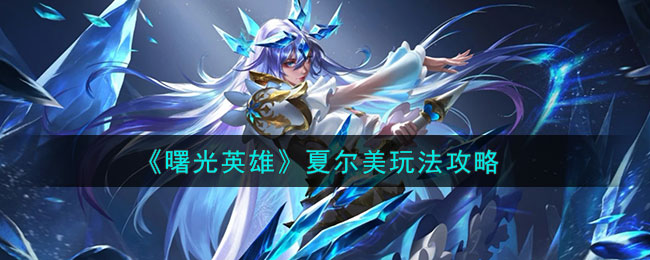 《曙光英雄》夏尔美角色玩法一览