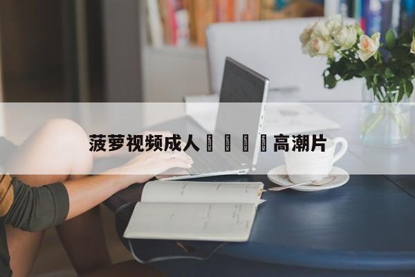 菠萝视频成人