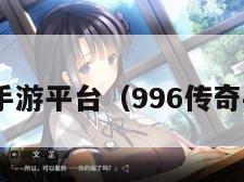 996传奇手游平台（996传奇手游网站）