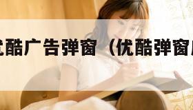 怎么关闭优酷广告弹窗（优酷弹窗广告怎么去除）