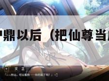把仙尊当成炉鼎以后（把仙尊当成炉鼎以后作）