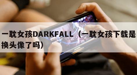 一耽女孩DARKFALL（一耽女孩下载是换头像了吗）