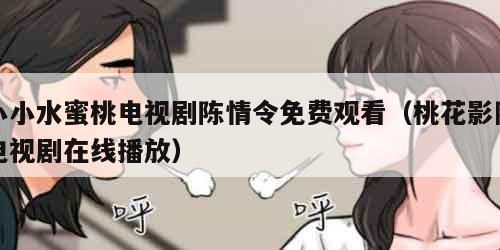 小小水蜜桃电视剧陈情令免费观看(桃花影院电视剧在线播放)