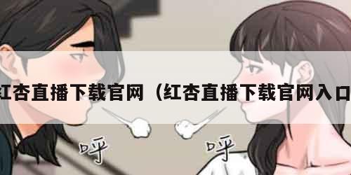 红杏直播下载官网(红杏直播下载官网入口)