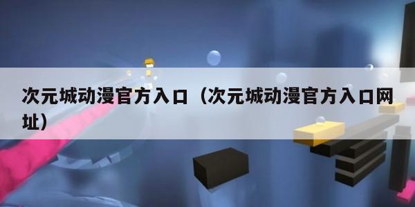 次元城动漫官方入口(次元城动漫官方入口网址)