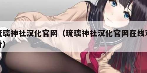 琉璃神社汉化官网(琉璃神社汉化官网在线观看)