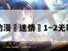 动漫«迷情»1~2无码