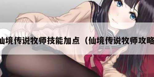 仙境传说牧师技能加点(仙境传说牧师攻略)