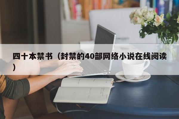四十本禁书(封禁的40部网络小说在线阅读)