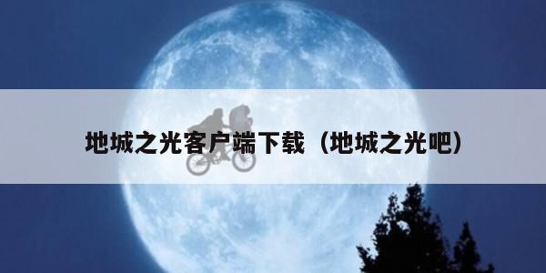 地城之光客户端下载(地城之光吧)