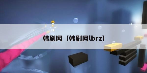 韩剧网(韩剧网lbrz)