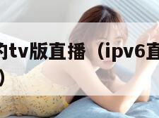 ipv6的tv版直播(ipv6直播iptv网址)