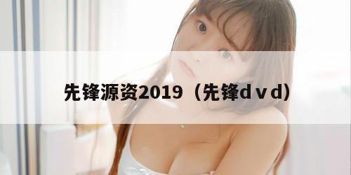 先锋源资2019(先锋dⅴd)