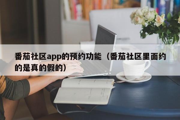 番茄社区app的预约功能(番茄社区里面约的是真的假的)