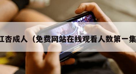 红杏成人(免费网站在线观看人数第一集)