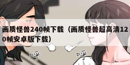画质怪兽240帧下载(画质怪兽超高清120帧安卓版下载)