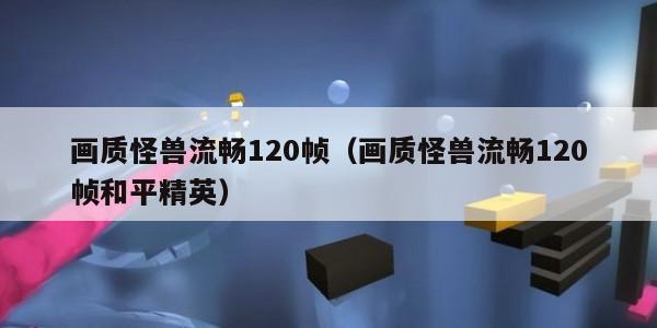 画质怪兽流畅120帧(画质怪兽流畅120帧和平精英)