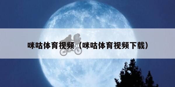 咪咕体育视频(咪咕体育视频下载)