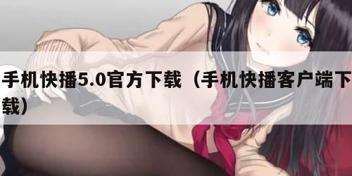 手机快播5.0官方下载(手机快播客户端下载)