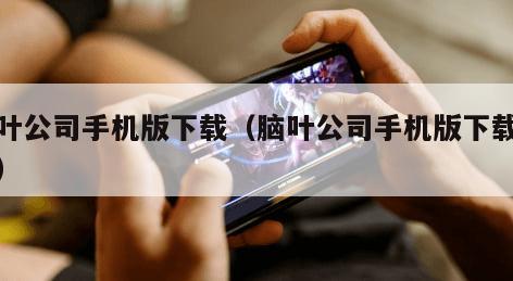 脑叶公司手机版下载(脑叶公司手机版下载免费)