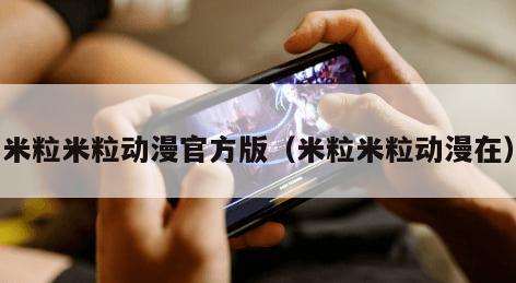 米粒米粒动漫官方版(米粒米粒动漫在)