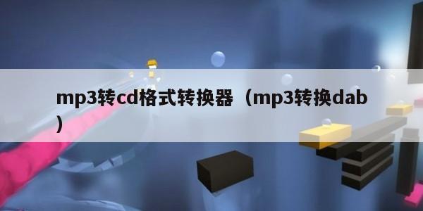 mp3转cd格式转换器(mp3转换dab)