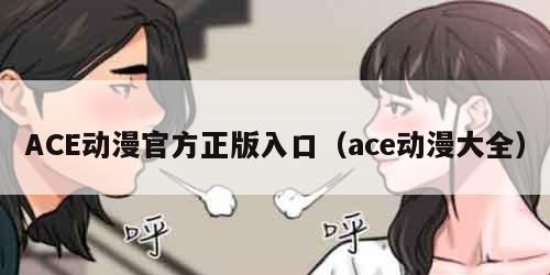 ACE动漫官方正版入口(ace动漫大全)
