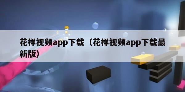 花样视频app下载(花样视频app下载最新版)