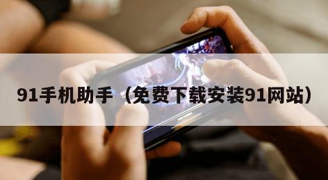91手机助手(免费下载安装91网站)