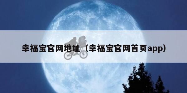 幸福宝官网地址(幸福宝官网首页app)