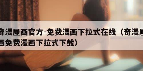 奇漫屋画官方-免费漫画下拉式在线(奇漫屋画免费漫画下拉式下载)