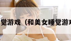 和美女睡觉游戏(和美女睡觉游戏手机版)