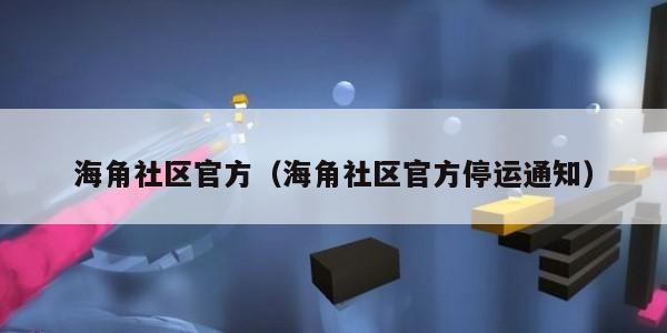 海角社区官方(海角社区官方停运通知)