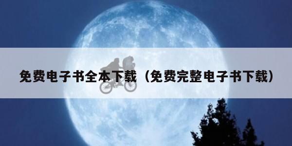 免费电子书全本下载(免费完整电子书下载)