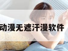 韩漫羞肉H动漫无遮汗漫软件(漫画韩无)