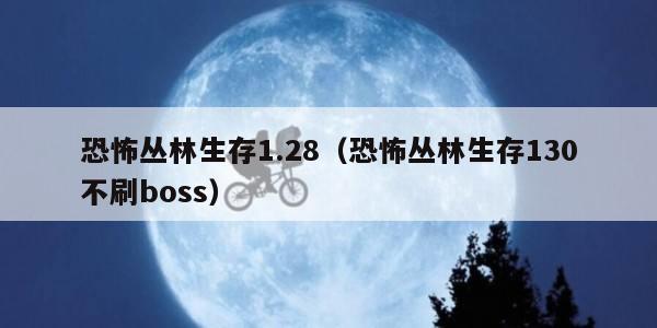 恐怖丛林生存1.28(恐怖丛林生存130不刷boss)
