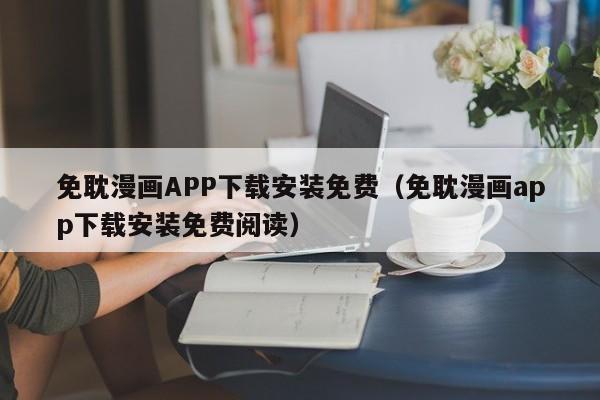 免耽漫画APP下载安装免费(免耽漫画app下载安装免费阅读)